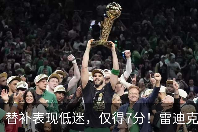 替补表现低迷，仅得7分！雷迪克相信他们会重振状态