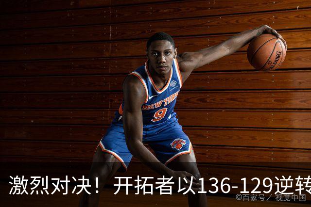 激烈对决！开拓者以136-129逆转湖人，东契奇尽管砍下41分徒劳无功